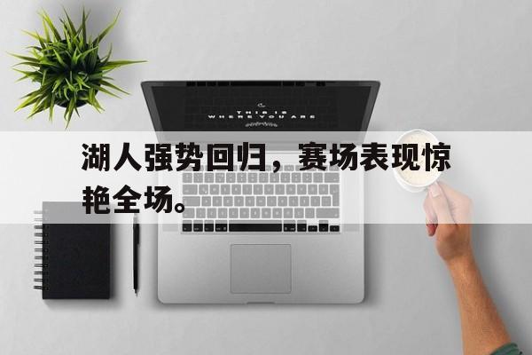 电子竞技下载-湖人强势回归，赛场表现惊艳全场。