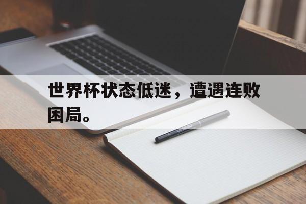 电子竞技下载-世界杯状态低迷，遭遇连败困局。