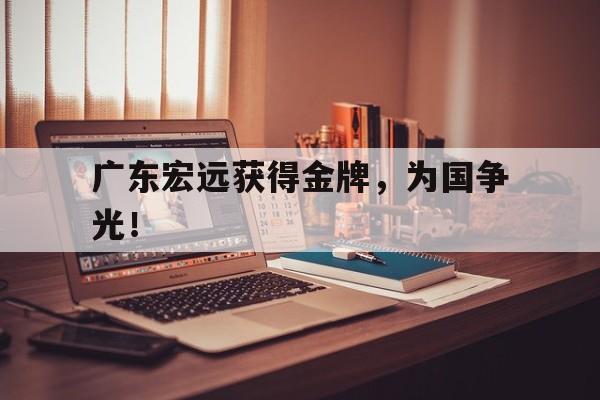 IM电竞网页版-广东宏远获得金牌，为国争光！