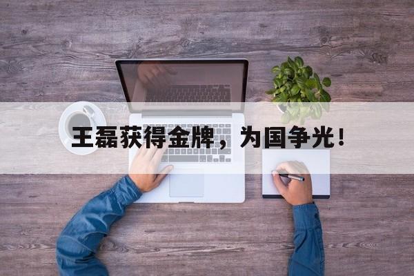 IM电竞网页版-王磊获得金牌，为国争光！