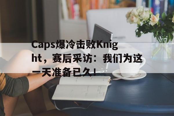 电子竞技体育平台-Caps爆冷击败Knight，赛后采访：我们为这一天准备已久！