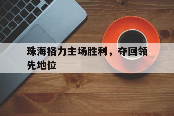 电子竞技下载-珠海格力主场胜利，夺回领先地位