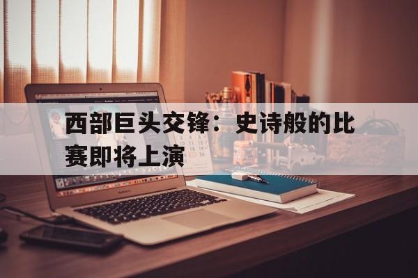 IM电竞网页版-西部巨头交锋：史诗般的比赛即将上演