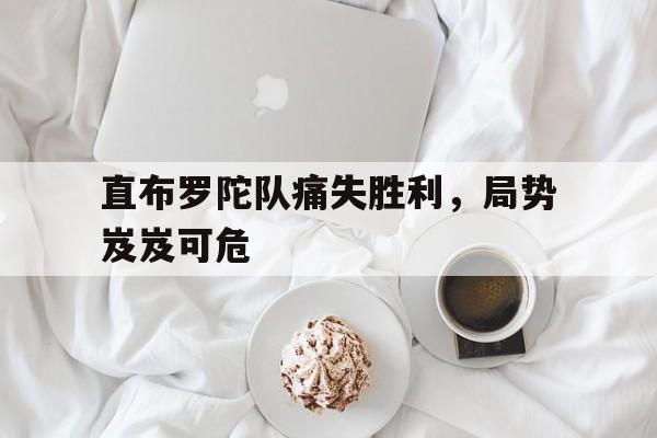 电子竞技下载-直布罗陀队痛失胜利，局势岌岌可危