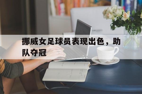 IM电竞网页版-挪威女足球员表现出色，助队夺冠