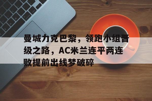 IM电竞网页版-曼城力克巴黎，领跑小组晋级之路，AC米兰连平两连败提前出线梦破碎