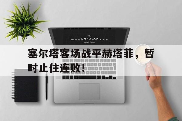 IM电竞网页版-塞尔塔客场战平赫塔菲，暂时止住连败！